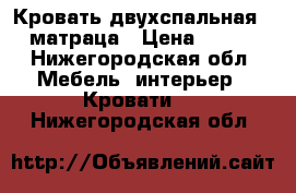 Кровать двухспальная   2 матраца › Цена ­ 1 000 - Нижегородская обл. Мебель, интерьер » Кровати   . Нижегородская обл.